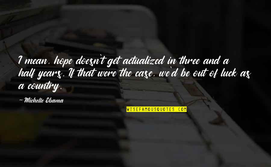 Out Of Luck Quotes By Michelle Obama: I mean, hope doesn't get actualized in three