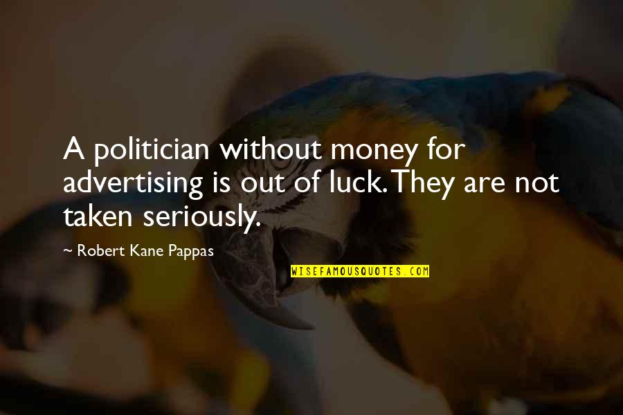 Out Of Luck Quotes By Robert Kane Pappas: A politician without money for advertising is out