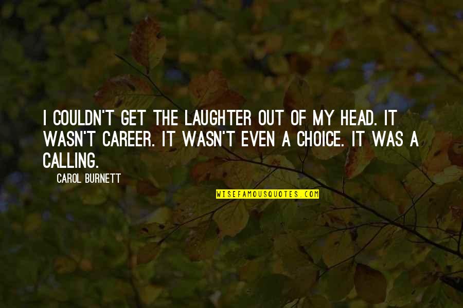 Out Of My Head Quotes By Carol Burnett: I couldn't get the laughter out of my
