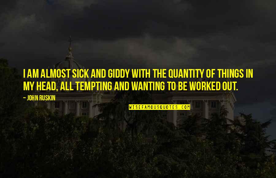 Out Of My Head Quotes By John Ruskin: I am almost sick and giddy with the