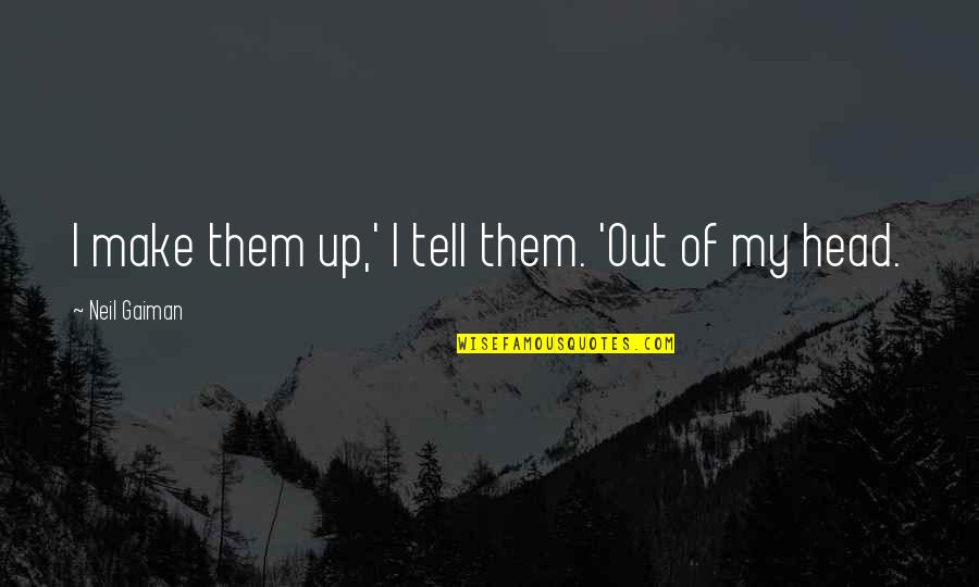 Out Of My Head Quotes By Neil Gaiman: I make them up,' I tell them. 'Out