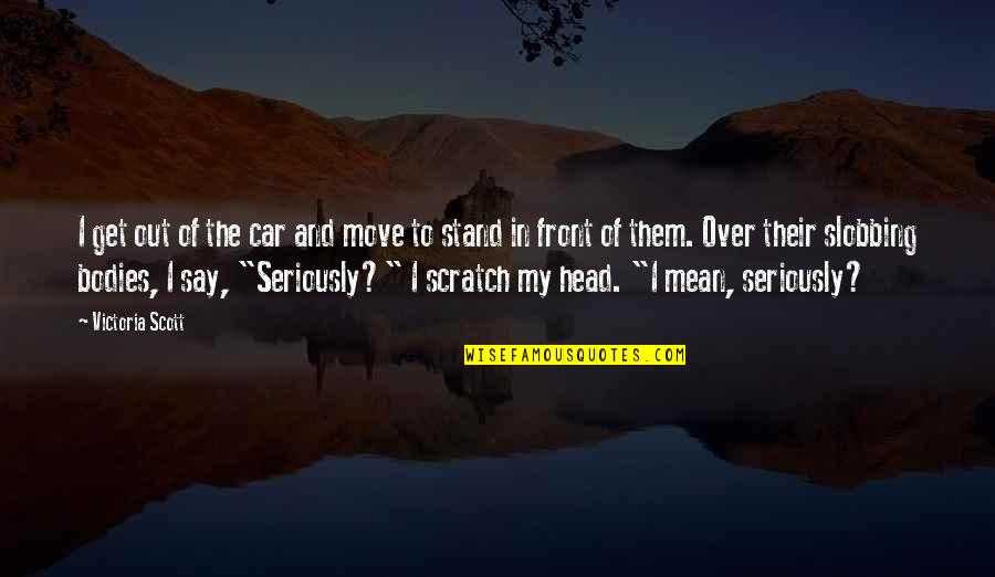 Out Of My Head Quotes By Victoria Scott: I get out of the car and move