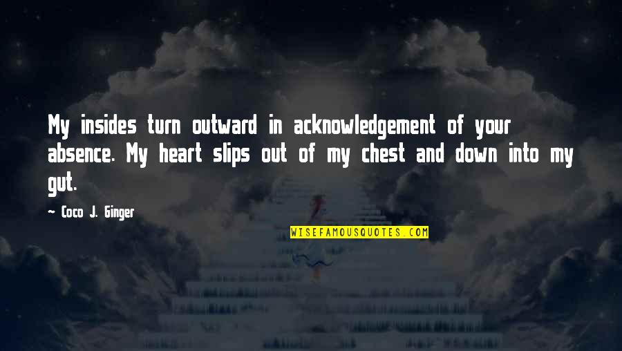 Out Of My Heart Quotes By Coco J. Ginger: My insides turn outward in acknowledgement of your Out Of My Heart Quotes By Coco J. Ginger: My insides turn outward in acknowledgement of your