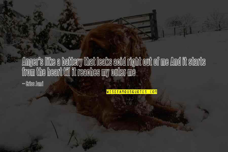 Out Of My Heart Quotes By Criss Jami: Anger's like a battery that leaks acid right Out Of My Heart Quotes By Criss Jami: Anger's like a battery that leaks acid right