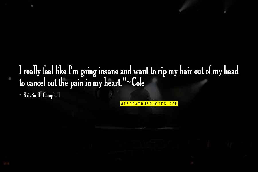 Out Of My Heart Quotes By Kristin R. Campbell: I really feel like I'm going insane and Out Of My Heart Quotes By Kristin R. Campbell: I really feel like I'm going insane and