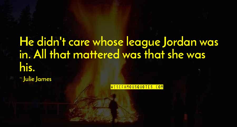 Out Of My League Quotes By Julie James: He didn't care whose league Jordan was in.
