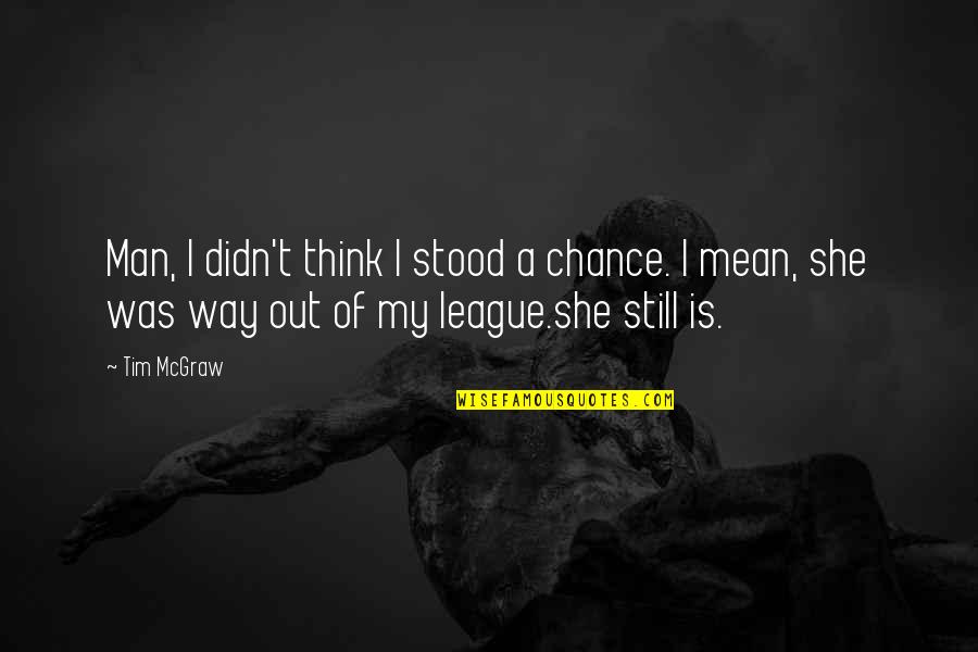 Out Of My League Quotes By Tim McGraw: Man, I didn't think I stood a chance.