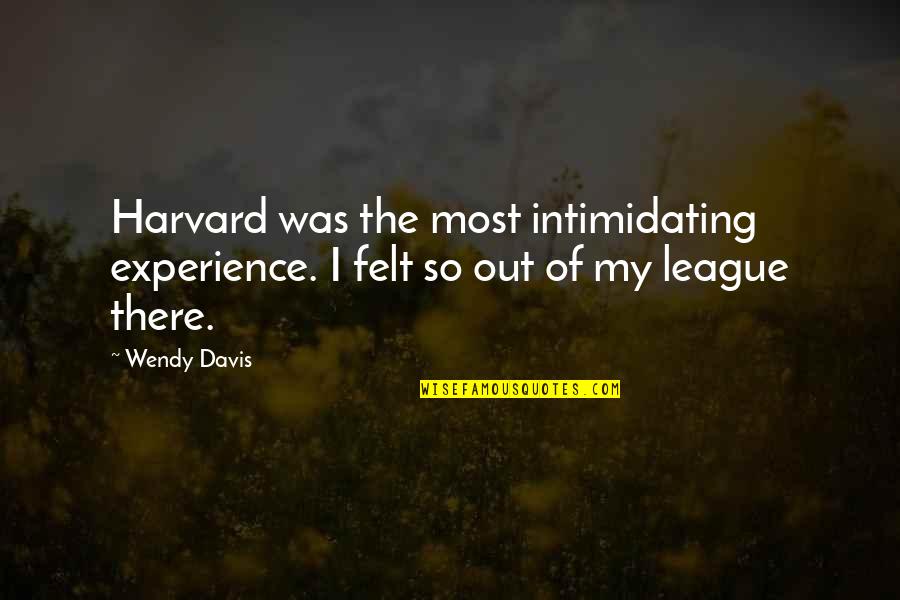 Out Of My League Quotes By Wendy Davis: Harvard was the most intimidating experience. I felt