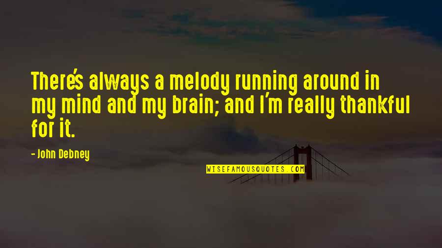 Out Of My Mind Melody Quotes By John Debney: There's always a melody running around in my Out Of My Mind Melody Quotes By John Debney: There's always a melody running around in my