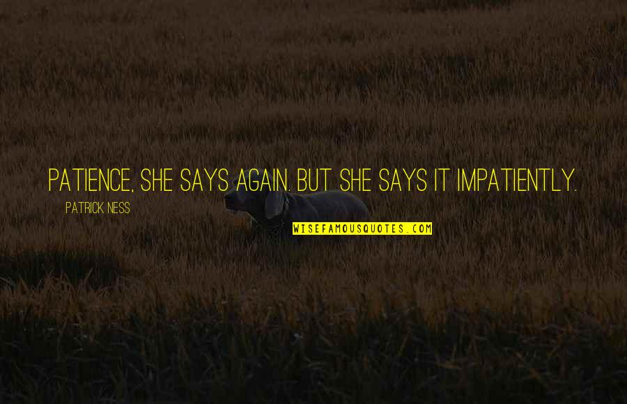 Out Of My Mind Melody Quotes By Patrick Ness: Patience, she says again. But she says it Out Of My Mind Melody Quotes By Patrick Ness: Patience, she says again. But she says it