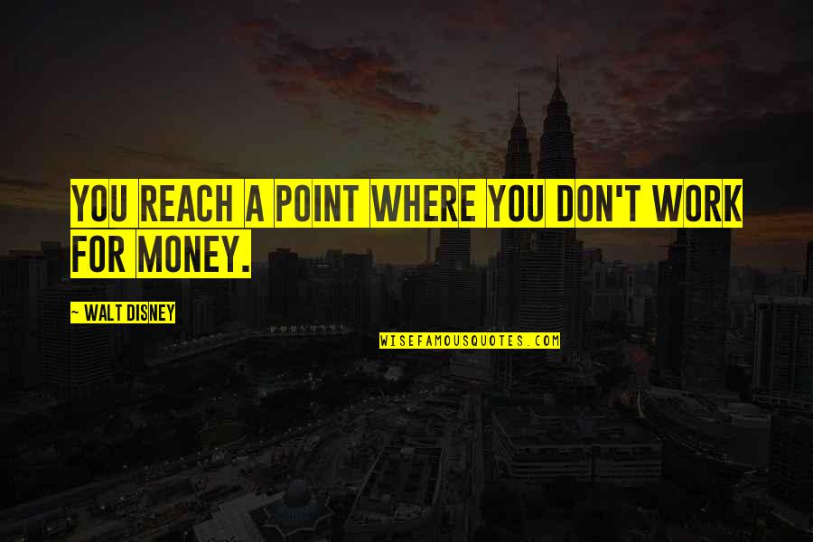 Out Of My Reach Quotes By Walt Disney: You reach a point where you don't work