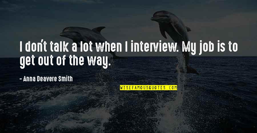 Out Of My Way Quotes By Anna Deavere Smith: I don't talk a lot when I interview.