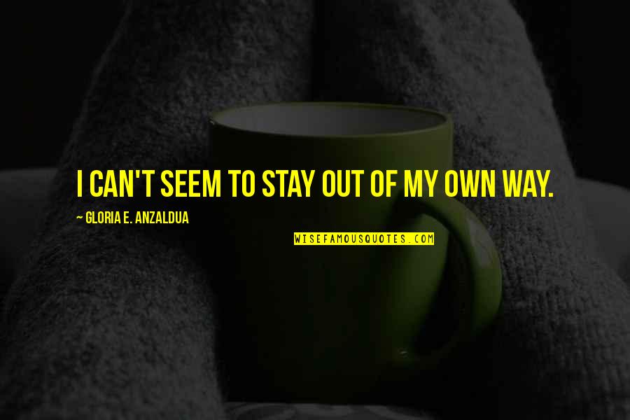 Out Of My Way Quotes By Gloria E. Anzaldua: I can't seem to stay out of my