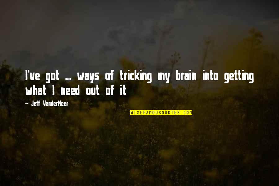 Out Of My Way Quotes By Jeff VanderMeer: I've got ... ways of tricking my brain