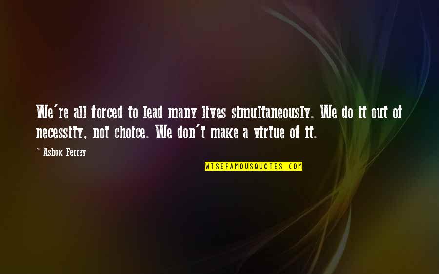 Out Of Necessity Quotes By Ashok Ferrey: We're all forced to lead many lives simultaneously.