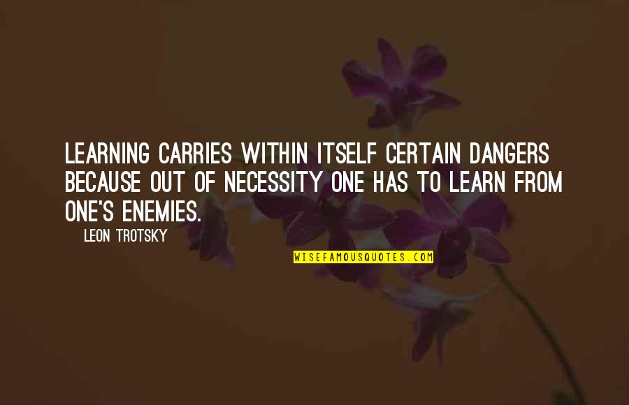 Out Of Necessity Quotes By Leon Trotsky: Learning carries within itself certain dangers because out