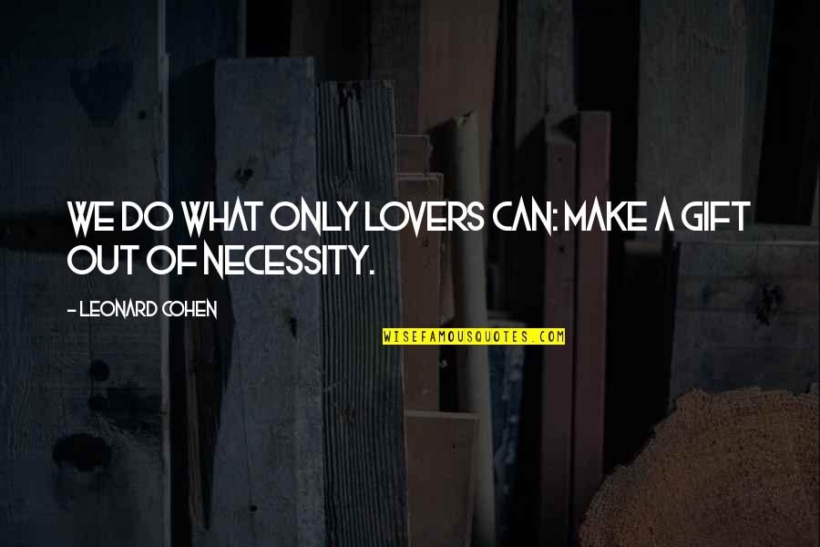 Out Of Necessity Quotes By Leonard Cohen: We do what only lovers can: make a