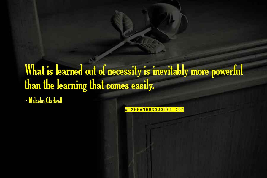 Out Of Necessity Quotes By Malcolm Gladwell: What is learned out of necessity is inevitably