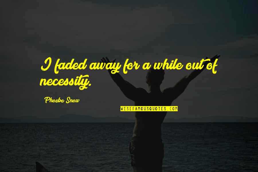 Out Of Necessity Quotes By Phoebe Snow: I faded away for a while out of