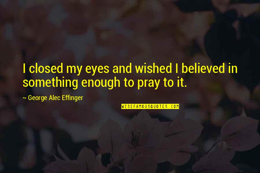 Out Of Nowhere Book Quotes By George Alec Effinger: I closed my eyes and wished I believed Out Of Nowhere Book Quotes By George Alec Effinger: I closed my eyes and wished I believed