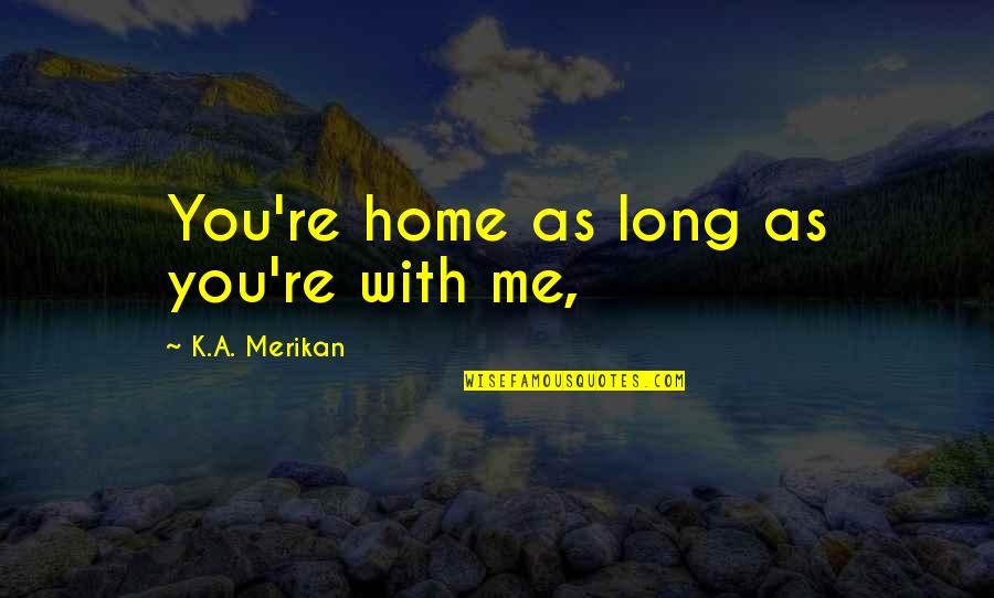 Out Of Nowhere Book Quotes By K.A. Merikan: You're home as long as you're with me,