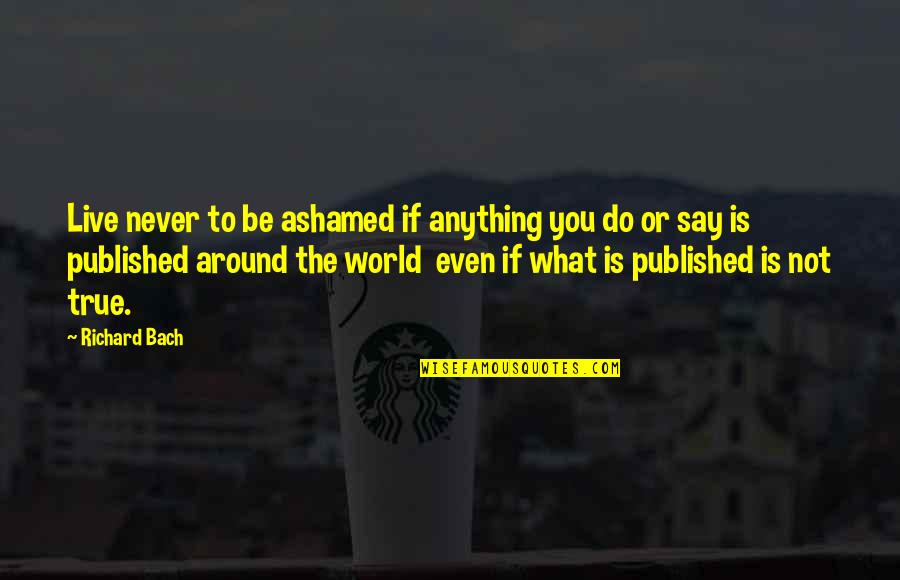 Out Of Nowhere Book Quotes By Richard Bach: Live never to be ashamed if anything you Out Of Nowhere Book Quotes By Richard Bach: Live never to be ashamed if anything you