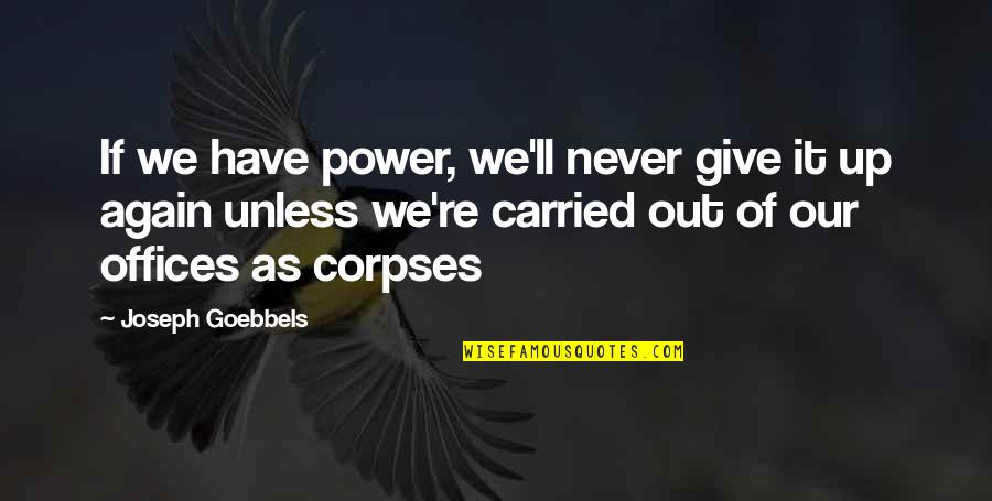 Out Of Office Quotes By Joseph Goebbels: If we have power, we'll never give it