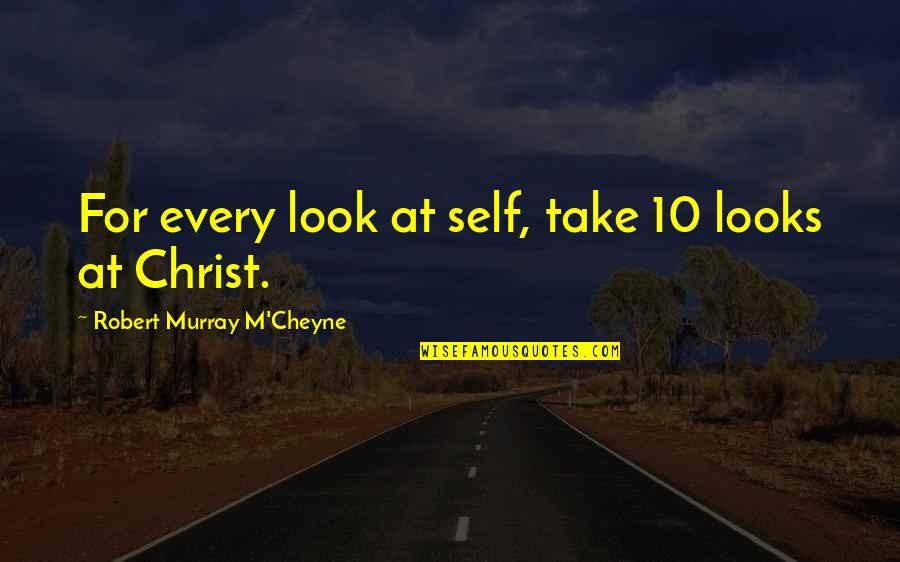 Out Of Order Minion Quotes By Robert Murray M'Cheyne: For every look at self, take 10 looks