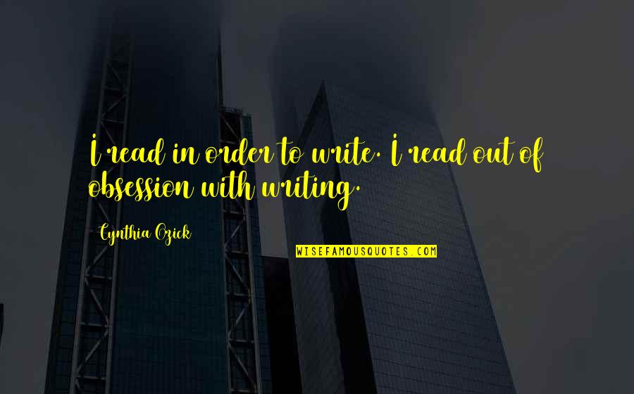 Out Of Order Quotes By Cynthia Ozick: I read in order to write. I read