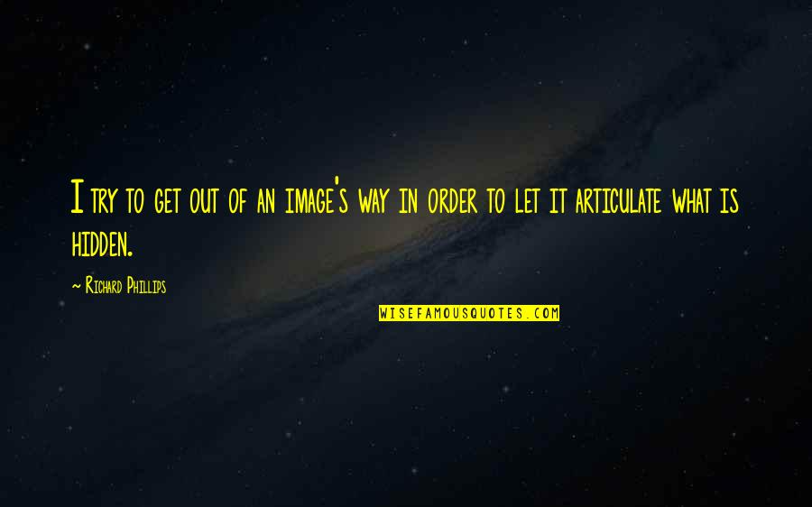 Out Of Order Quotes By Richard Phillips: I try to get out of an image's