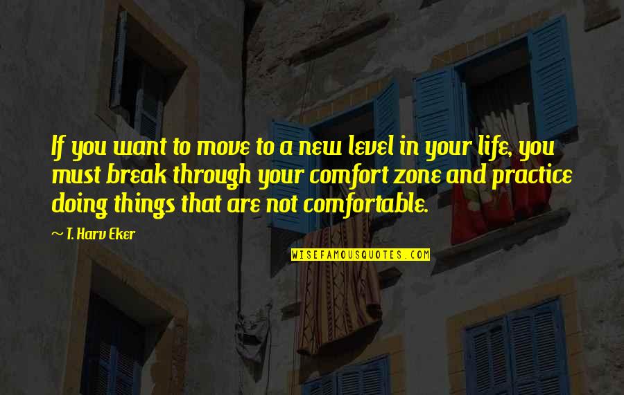 Out Of Our Comfort Zone Quotes By T. Harv Eker: If you want to move to a new