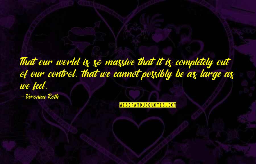 Out Of Our Control Quotes By Veronica Roth: That our world is so massive that it Out Of Our Control Quotes By Veronica Roth: That our world is so massive that it