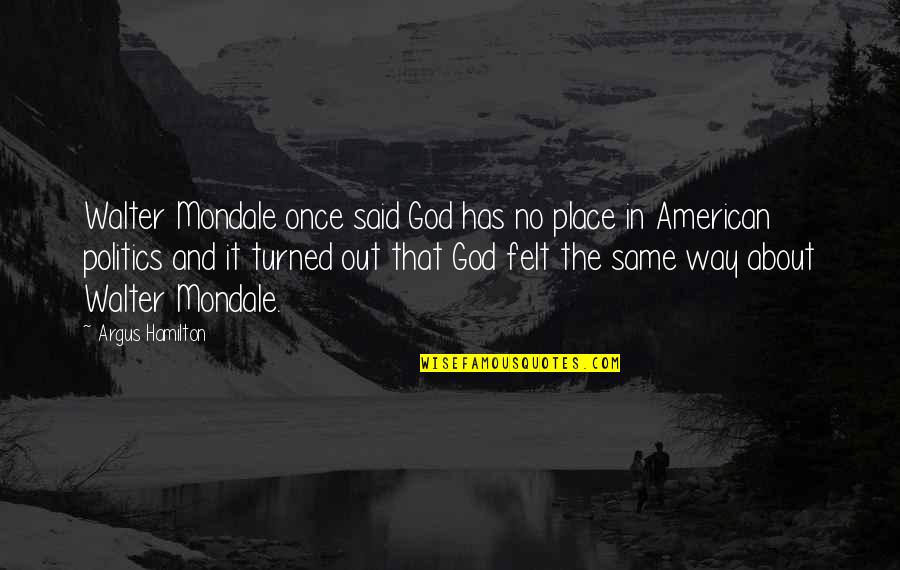 Out Of Place Said Quotes By Argus Hamilton: Walter Mondale once said God has no place