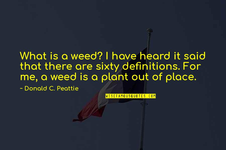 Out Of Place Said Quotes By Donald C. Peattie: What is a weed? I have heard it