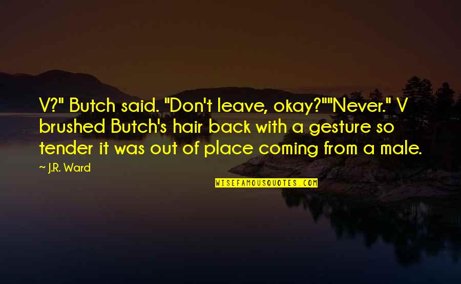 Out Of Place Said Quotes By J.R. Ward: V?" Butch said. "Don't leave, okay?""Never." V brushed Out Of Place Said Quotes By J.R. Ward: V?" Butch said. "Don't leave, okay?""Never." V brushed