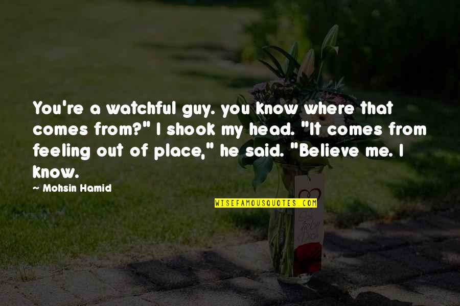 Out Of Place Said Quotes By Mohsin Hamid: You're a watchful guy. you know where that Out Of Place Said Quotes By Mohsin Hamid: You're a watchful guy. you know where that