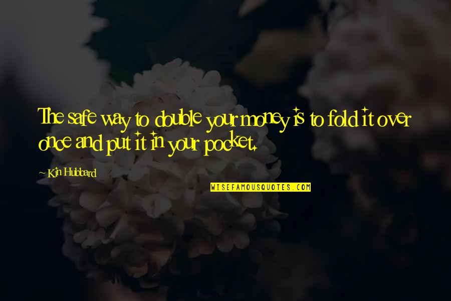 Out Of Pocket Quotes By Kin Hubbard: The safe way to double your money is