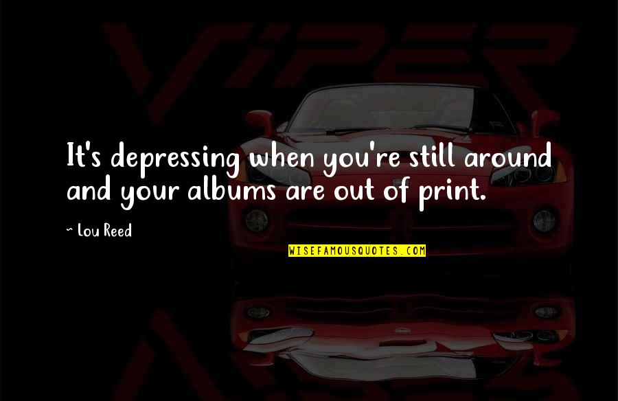 Out Of Print Quotes By Lou Reed: It's depressing when you're still around and your