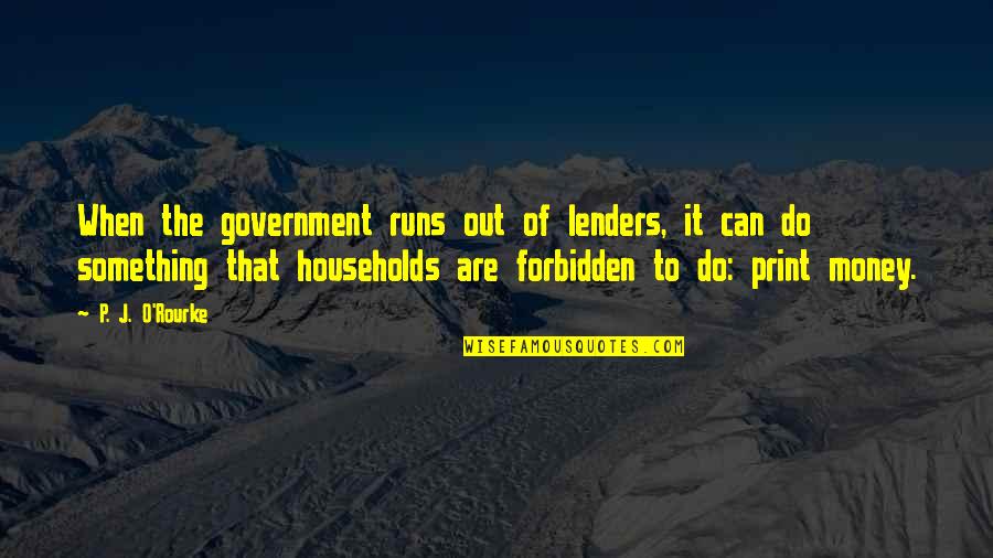 Out Of Print Quotes By P. J. O'Rourke: When the government runs out of lenders, it