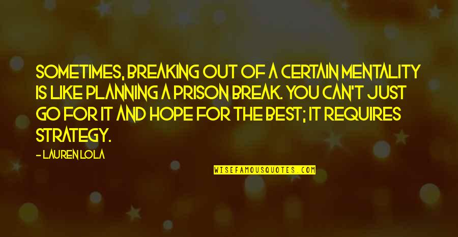 Out Of Prison Quotes By Lauren Lola: Sometimes, breaking out of a certain mentality is