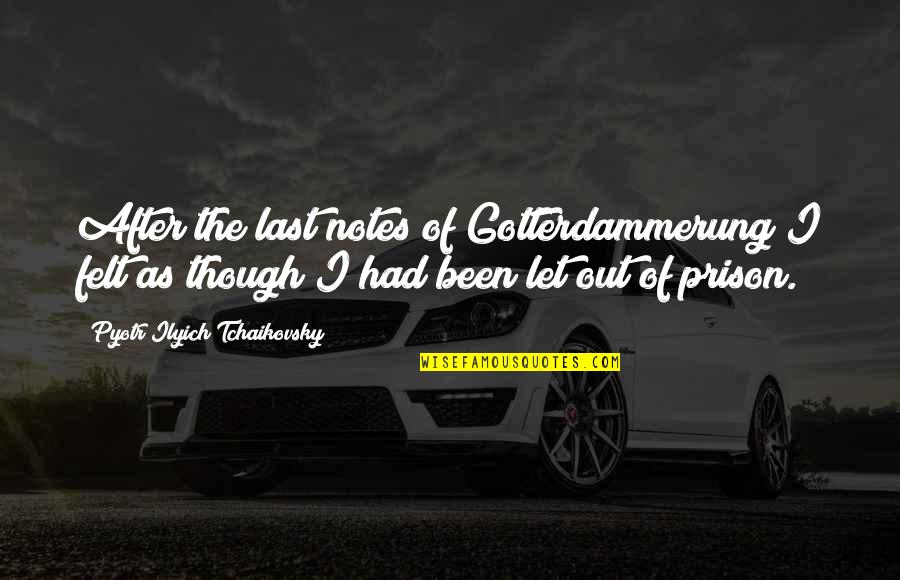 Out Of Prison Quotes By Pyotr Ilyich Tchaikovsky: After the last notes of Gotterdammerung I felt Out Of Prison Quotes By Pyotr Ilyich Tchaikovsky: After the last notes of Gotterdammerung I felt