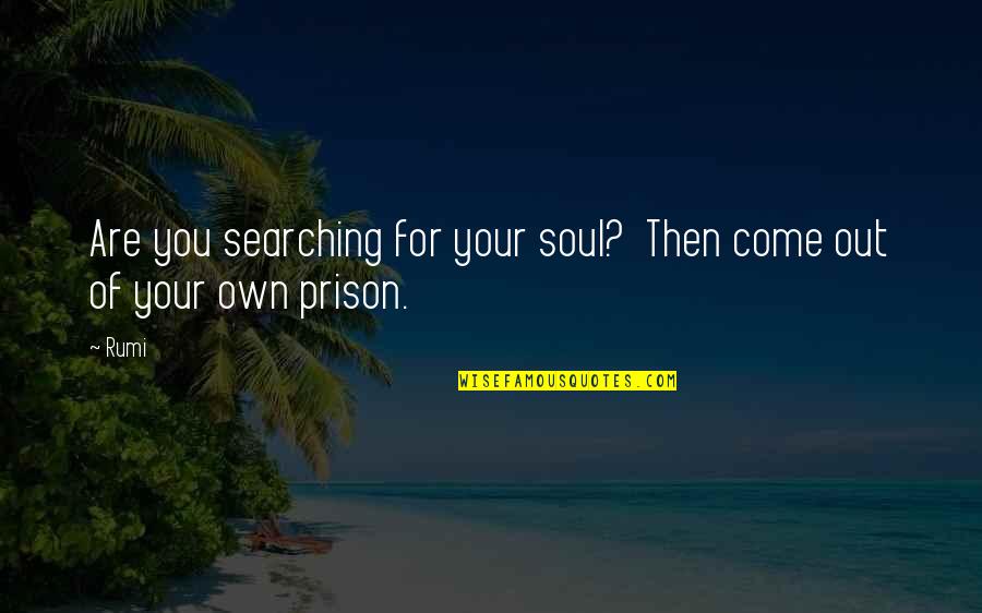 Out Of Prison Quotes By Rumi: Are you searching for your soul? Then come
