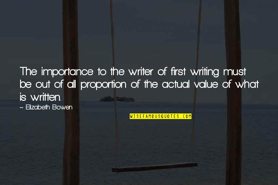 Out Of Proportion Quotes By Elizabeth Bowen: The importance to the writer of first writing