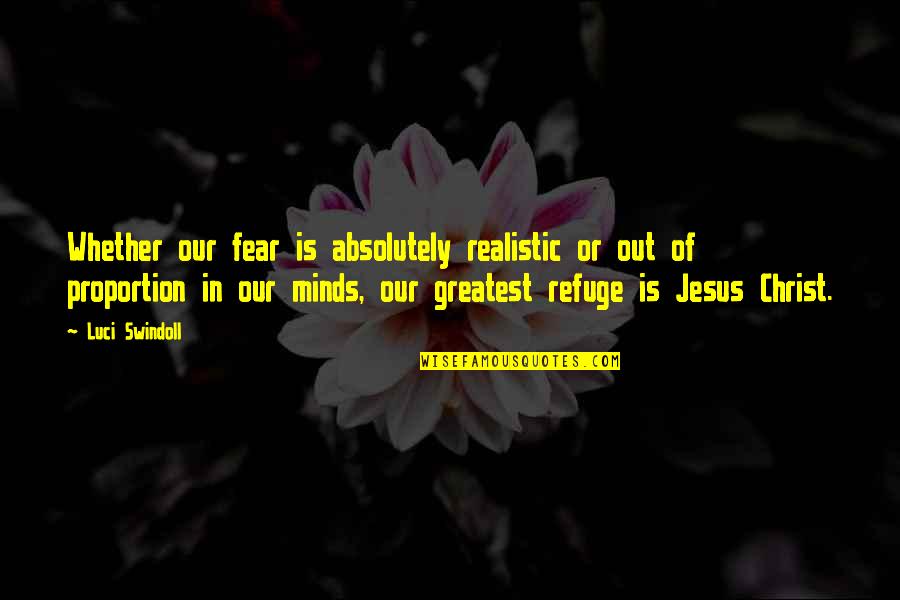 Out Of Proportion Quotes By Luci Swindoll: Whether our fear is absolutely realistic or out