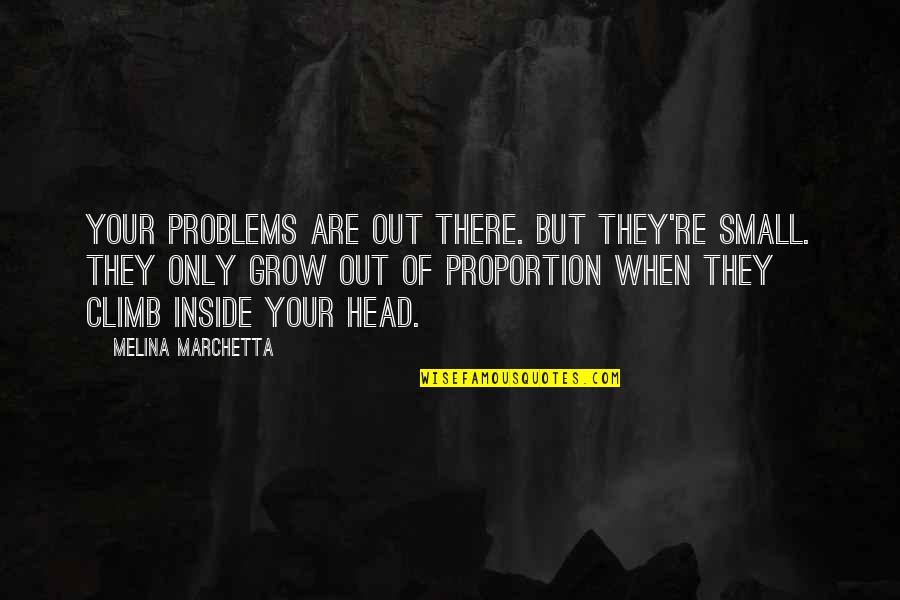 Out Of Proportion Quotes By Melina Marchetta: Your problems are out there. But they're small.