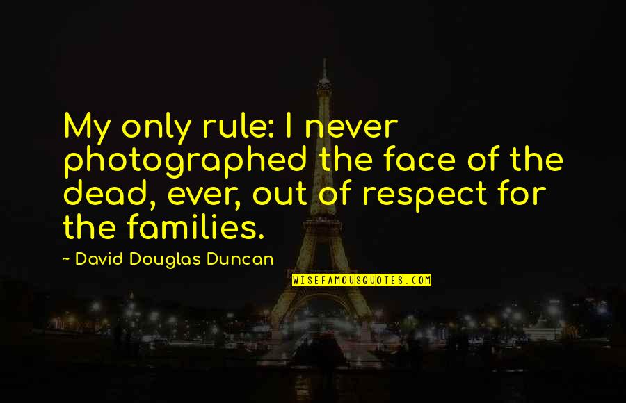 Out Of Respect Quotes By David Douglas Duncan: My only rule: I never photographed the face