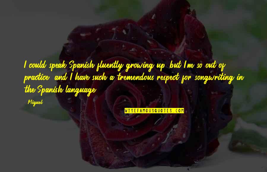 Out Of Respect Quotes By Miguel: I could speak Spanish fluently growing up, but