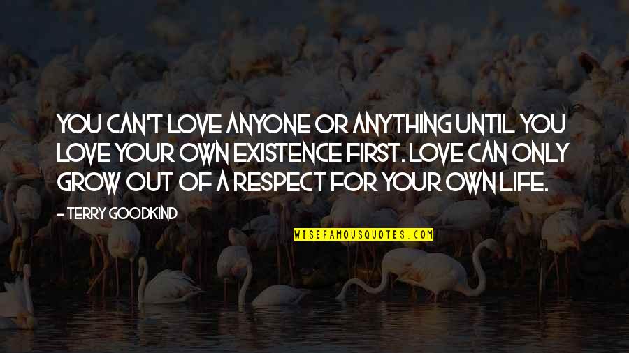 Out Of Respect Quotes By Terry Goodkind: You can't love anyone or anything until you