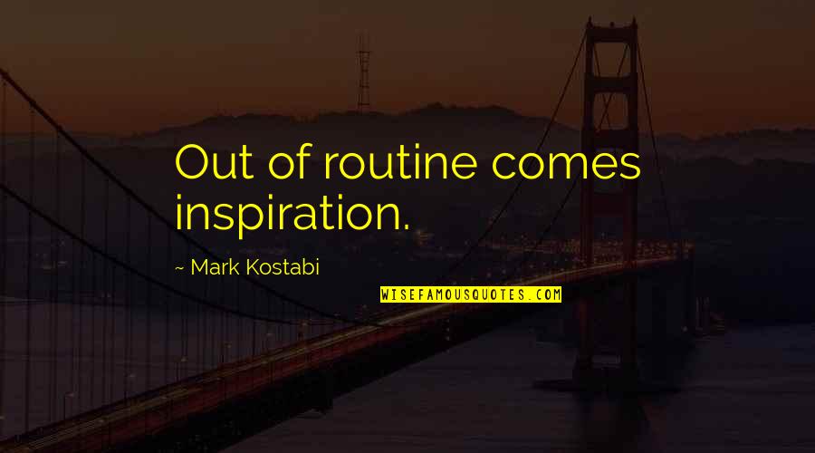 Out Of Routine Quotes By Mark Kostabi: Out of routine comes inspiration. Out Of Routine Quotes By Mark Kostabi: Out of routine comes inspiration.