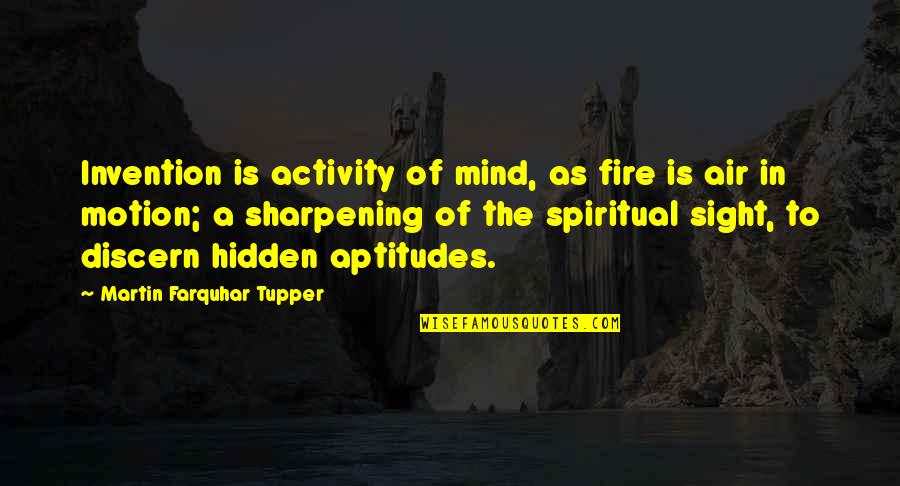 Out Of Sight But Not Out Of Mind Quotes By Martin Farquhar Tupper: Invention is activity of mind, as fire is